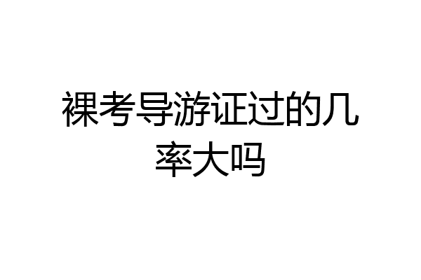 裸考导游证过的几率大吗
