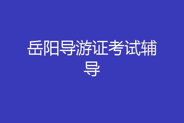 岳阳导游证考试辅导