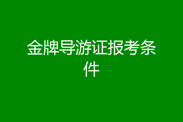 金牌导游证报考条件