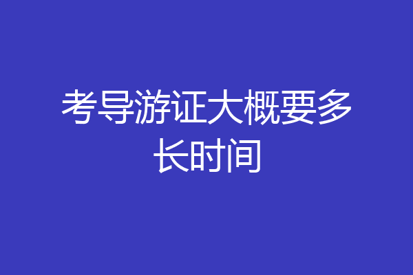 考导游证大概要多长时间