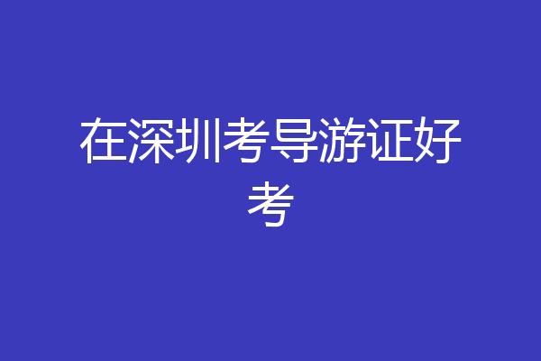 在深圳考导游证好考