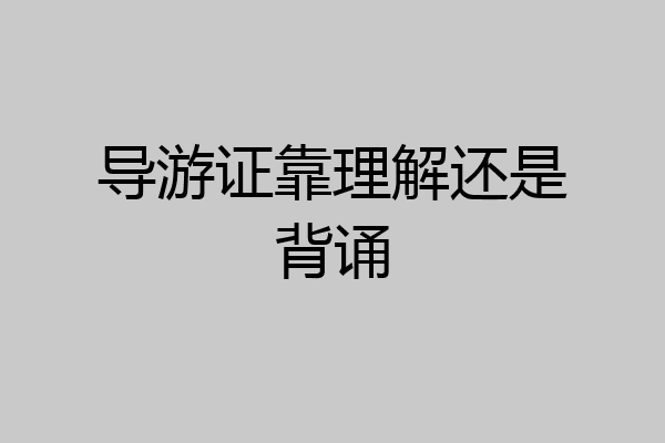 导游证靠理解还是背诵