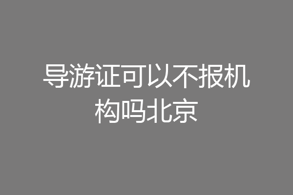 导游证可以不报机构吗北京