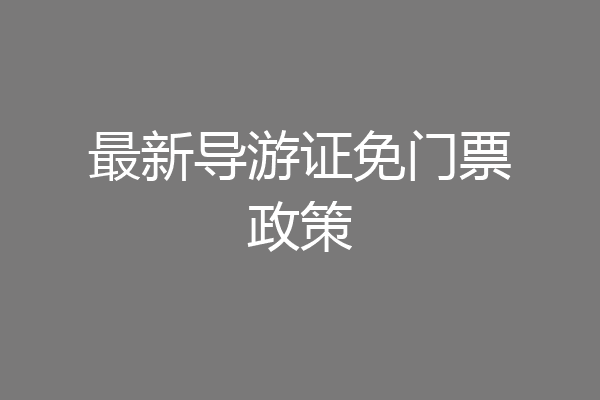 最新导游证免门票政策