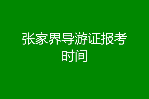 张家界导游证报考时间