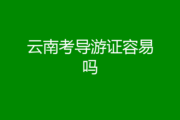 云南考导游证容易吗