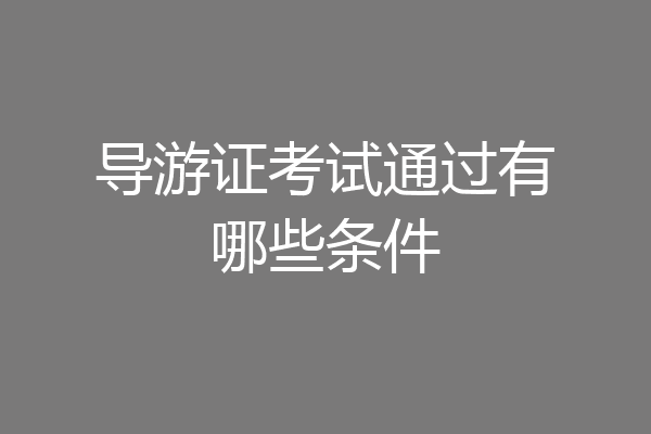 导游证考试通过有哪些条件