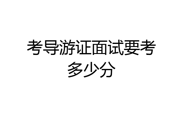 考导游证面试要考多少分