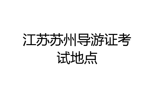 江苏苏州导游证考试地点