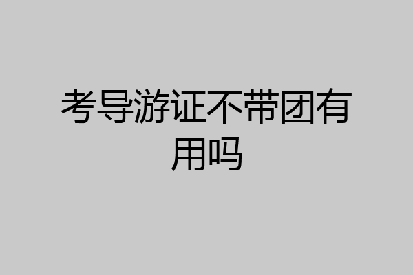 考导游证不带团有用吗