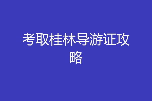 考取桂林导游证攻略