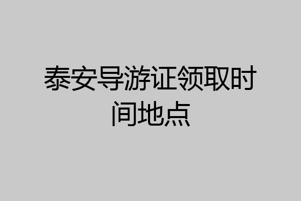泰安导游证领取时间地点