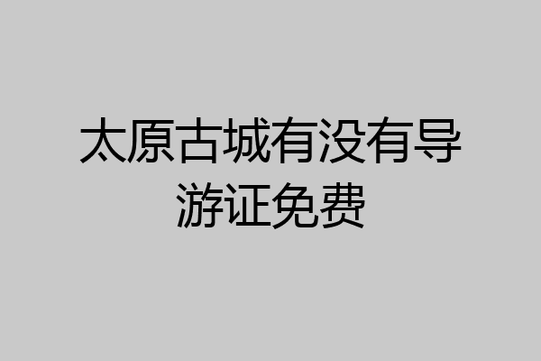 太原古城有没有导游证免费
