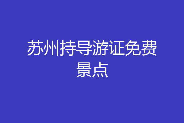 苏州持导游证免费景点