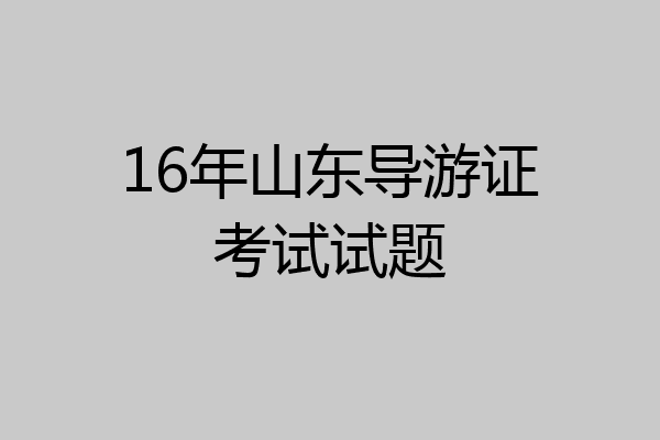 16年山东导游证考试试题