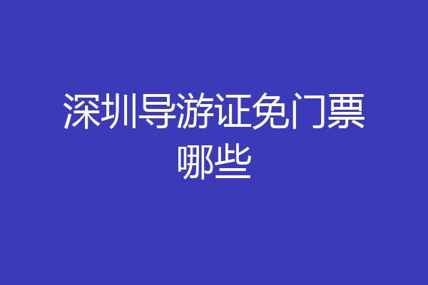 深圳导游证免门票哪些