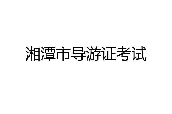 湘潭市导游证考试