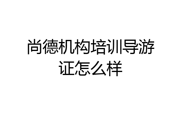 尚德机构培训导游证怎么样