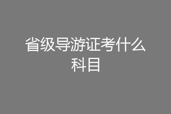 省级导游证考什么科目