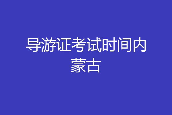 导游证考试时间内蒙古