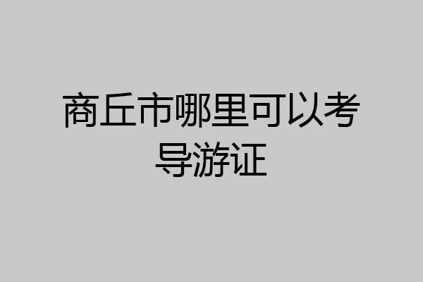 商丘市哪里可以考导游证