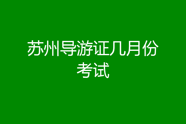 苏州导游证几月份考试