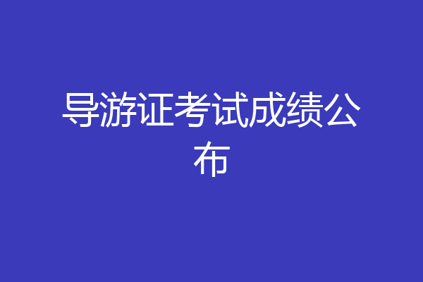 导游证考试成绩公布