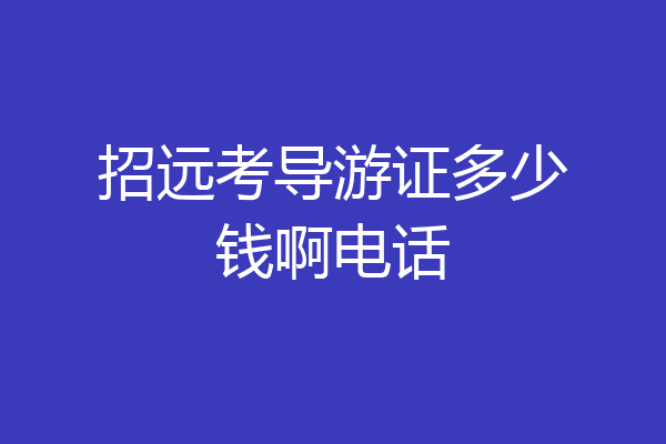 招远考导游证多少钱啊电话