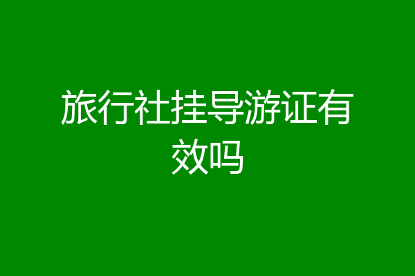 旅行社挂导游证有效吗