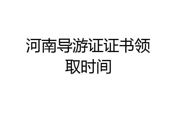 河南导游证证书领取时间