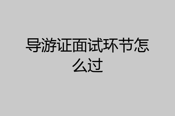 导游证面试环节怎么过