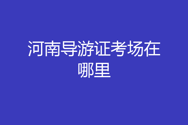 河南导游证考场在哪里