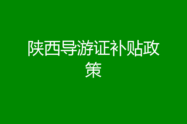 陕西导游证补贴政策