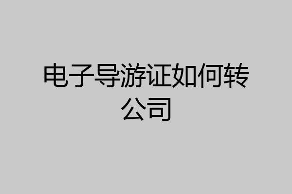 电子导游证如何转公司