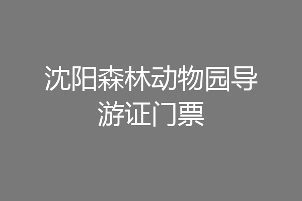 沈阳森林动物园导游证门票