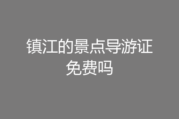 镇江的景点导游证免费吗