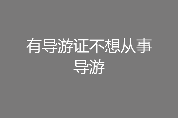 有导游证不想从事导游