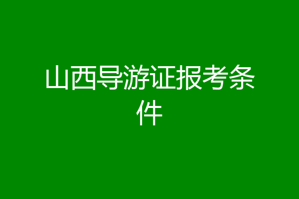 山西导游证报考条件