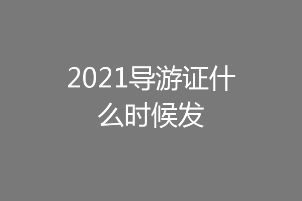 2021导游证什么时候发