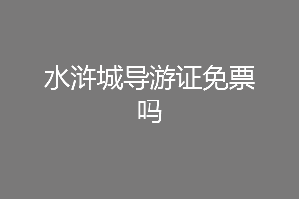 水浒城导游证免票吗