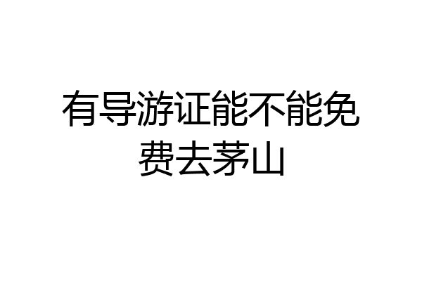 有导游证能不能免费去茅山