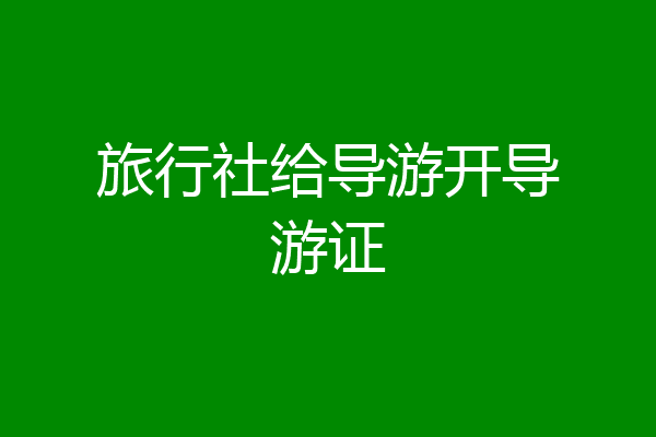 旅行社给导游开导游证