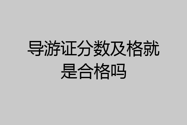导游证分数及格就是合格吗
