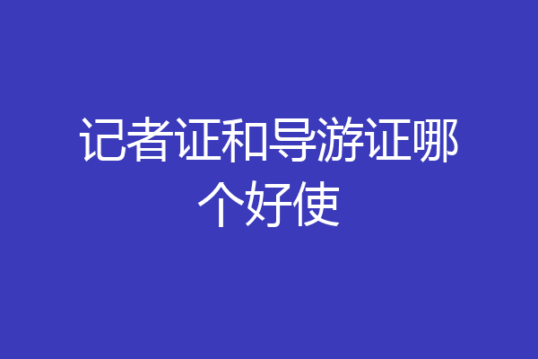 记者证和导游证哪个好使