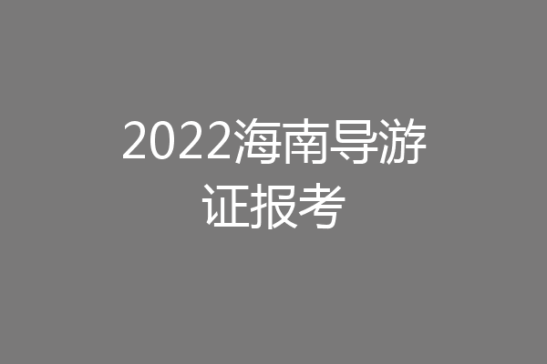 2022海南导游证报考