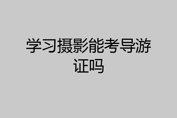 学习摄影能考导游证吗