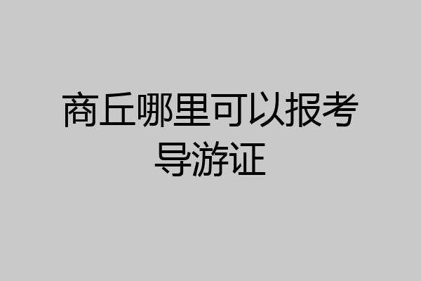 商丘哪里可以报考导游证