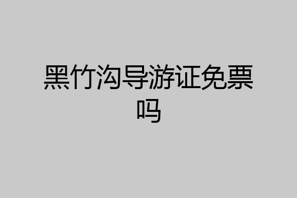 黑竹沟导游证免票吗
