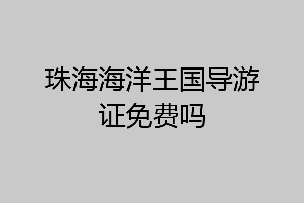珠海海洋王国导游证免费吗