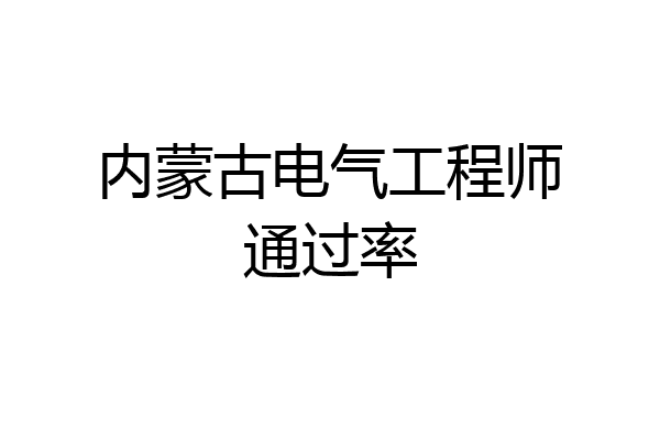 内蒙古电气工程师通过率